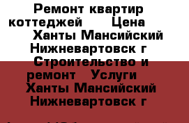 Ремонт квартир, коттеджей... › Цена ­ 1 000 - Ханты-Мансийский, Нижневартовск г. Строительство и ремонт » Услуги   . Ханты-Мансийский,Нижневартовск г.